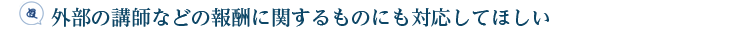 外部の講師などの報酬に関するものにも対応してほしい